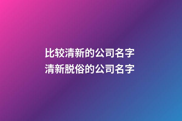 比较清新的公司名字 清新脱俗的公司名字-第1张-公司起名-玄机派